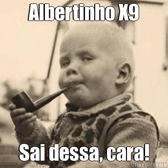 Albertinho X9 Sai dessa, cara!