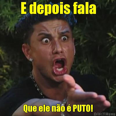 E depois fala Que ele no  PUTO!