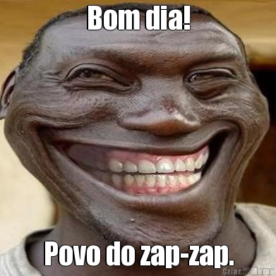 Bom dia! Povo do zap-zap.