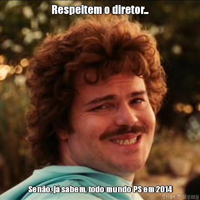 Respeitem o diretor... Seno, j sabem, todo mundo PS em 2014