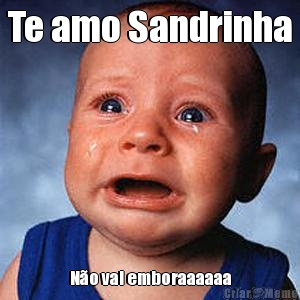 Te amo Sandrinha No vai emboraaaaaa