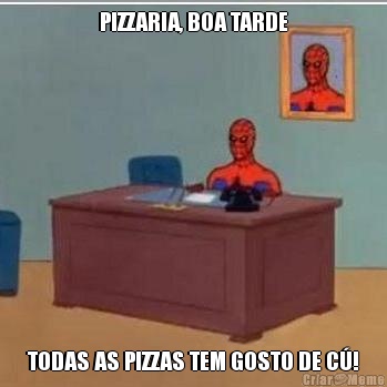 PIZZARIA, BOA TARDE TODAS AS PIZZAS TEM GOSTO DE C!