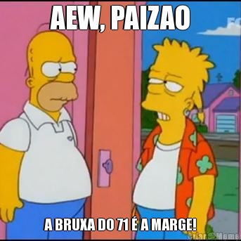 AEW, PAIZAO A BRUXA D0 71  A MARGE!