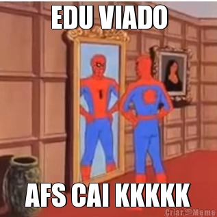 EDU VIADO AFS CAI KKKKK