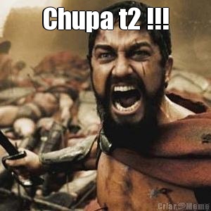 Chupa t2 !!! 