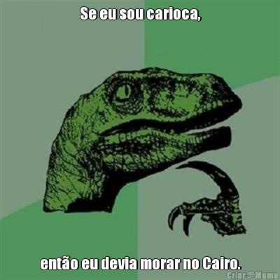 Se eu sou carioca, ento eu devia morar no Cairo.