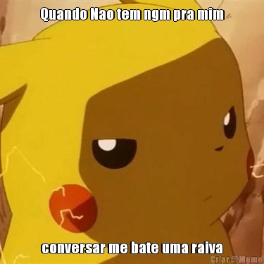 Quando Nao tem ngm pra mim conversar me bate uma raiva