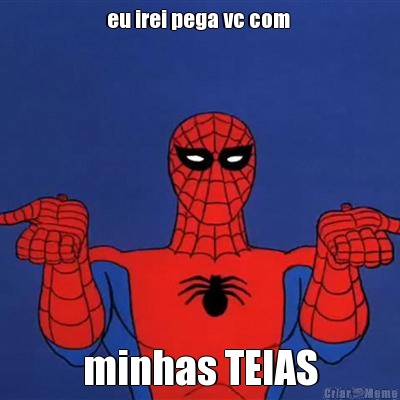 eu irei pega vc com  minhas TEIAS