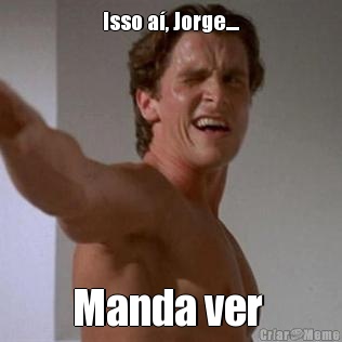 Isso a, Jorge.... Manda ver 