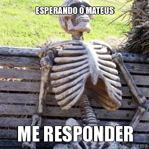 ESPERANDO O MATEUS ME RESPONDER