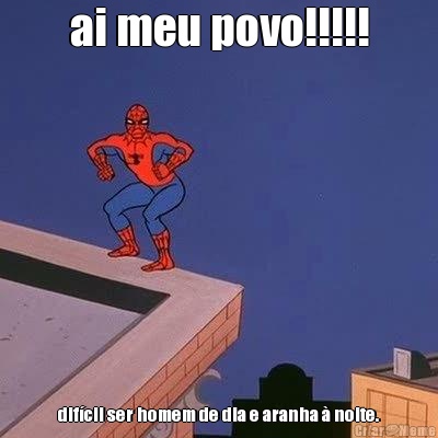 ai meu povo!!!!! difcil ser homem de dia e aranha  noite.