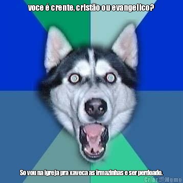 voce  crente, cristo ou evangelico? So vou na igreja pra xaveca as irmazinhas e ser perdoado.