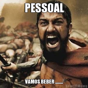 PESSOAL VAMOS BEBER .........