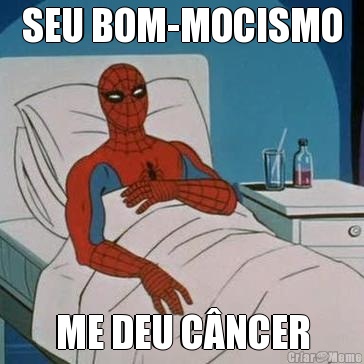 SEU BOM-MOCISMO ME DEU CNCER