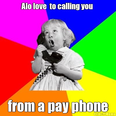Alo love  to calling you  from a pay phone