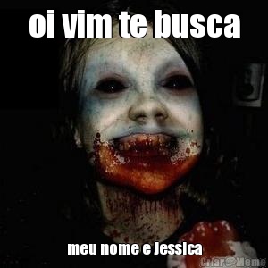 oi vim te busca meu nome e Jessica