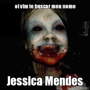 oi vim te buscar meu nome Jessica Mendes