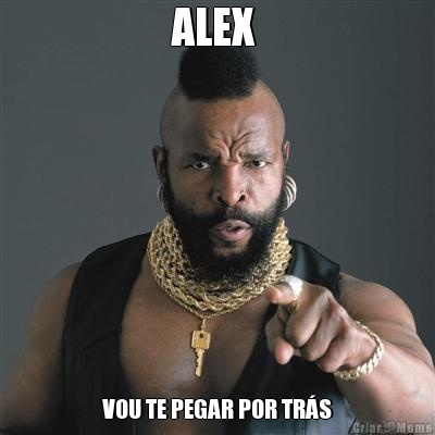 ALEX  VOU TE PEGAR POR TRS