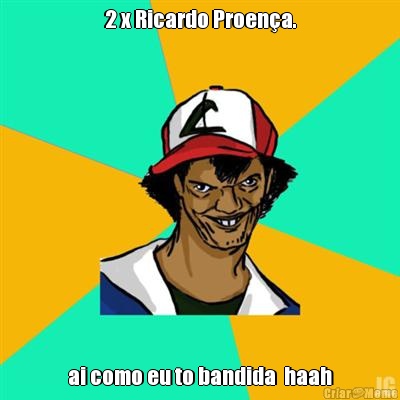 2 x Ricardo Proena. ai como eu to bandida  haah