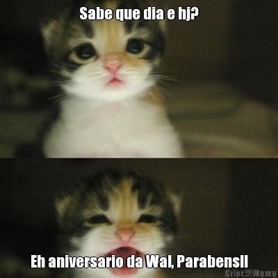 Sabe que dia e hj? Eh aniversario da Wal, Parabens!!