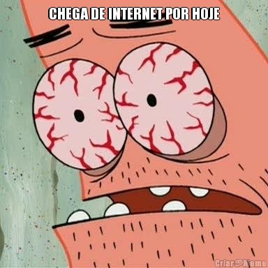 CHEGA DE INTERNET POR HOJE 