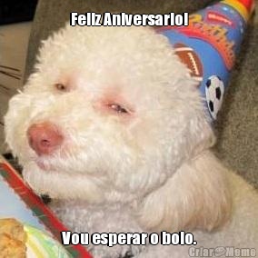 Feliz Aniversario! Vou esperar o bolo.