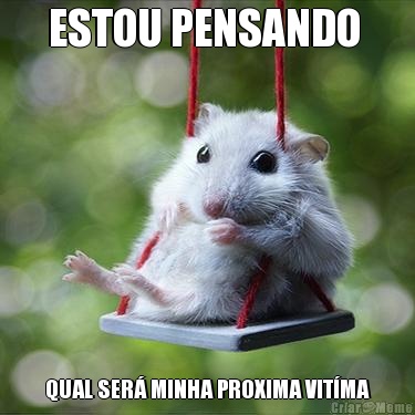 ESTOU PENSANDO  QUAL SER MINHA PROXIMA VITMA