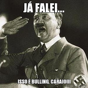 J FALEI... ISSO  BULLING, CARAIO!!!