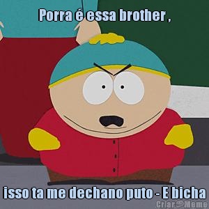 Porra  essa brother , isso ta me dechano puto - E bicha