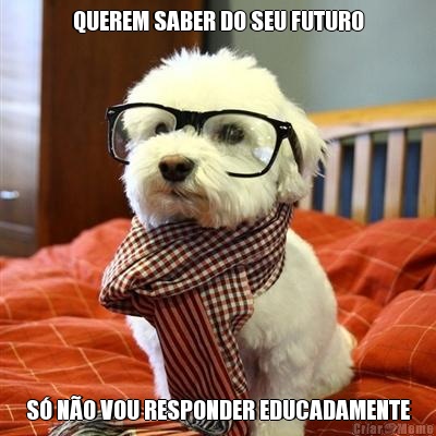 QUEREM SABER DO SEU FUTURO S NO VOU RESPONDER EDUCADAMENTE