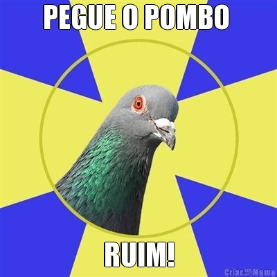 PEGUE O POMBO  RUIM!