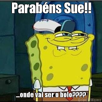 Parabns Sue!! ....onde vai ser o bolo????