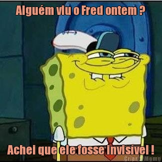 Algum viu o Fred ontem ? Achei que ele fosse invisvel !