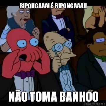 RIPONGAAA!  RIPONGAAA!! NO TOMA BANHOO