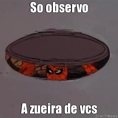 So observo A zueira de vcs