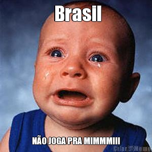  Brasil NO JOGA PRA MIMMM!!!