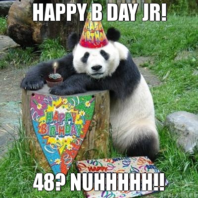 HAPPY B DAY JR! 48? NUHHHHH!!