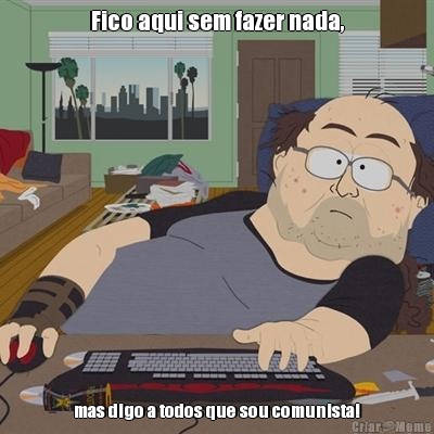 Fico aqui sem fazer nada, mas digo a todos que sou comunista!