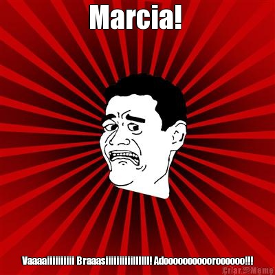 Marcia!  Vaaaaiiiiiiiiii Braaasiiiiiiiiiillllll! Adooooooooooroooooo!!!