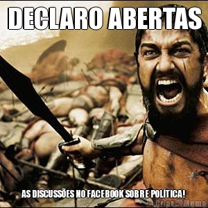 DECLARO ABERTAS AS DISCUSSES NO FACEBOOK SOBRE POLTICA!