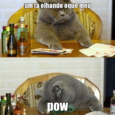 um ta olhando oque meu pow