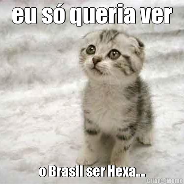 eu s queria ver o Brasil ser Hexa....