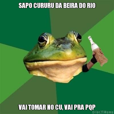 SAPO CURURU DA BEIRA DO RIO VAI TOMAR NO CU, VAI PRA PQP