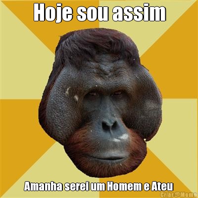 Hoje sou assim Amanha serei um Homem e Ateu