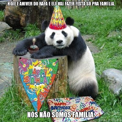 HOJE  ANIVER DO RAFA E ELE VAI FAZER FESTA S PRA FAMLIA. NS NO SOMOS FAMLIA.