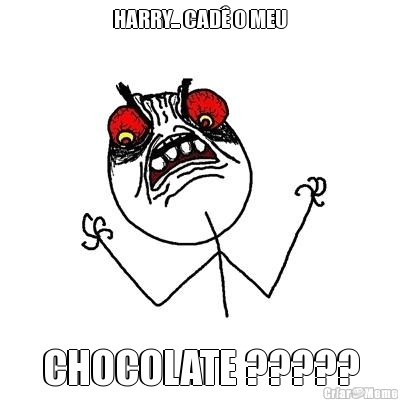 HARRY... CAD O MEU CHOCOLATE ?????