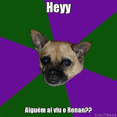 Heyy Algum ai viu o Renan??