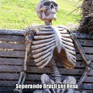  Seperando Brasil ser Hexa