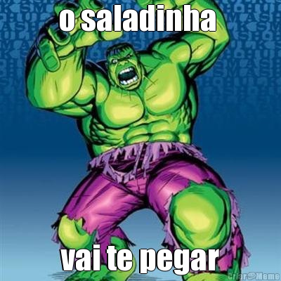 o saladinha  vai te pegar