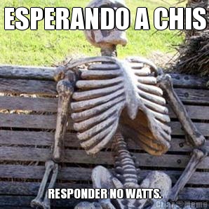 ESPERANDO A CHIS RESPONDER NO WATTS.